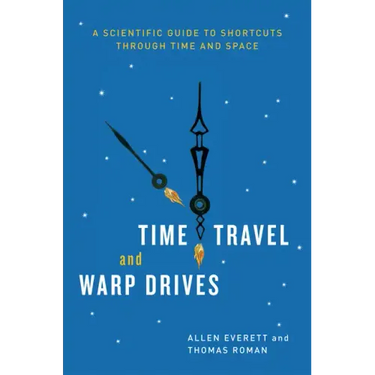 Time Travel and Warp Drives: A Scientific Guide to Shortcuts through Time and Space