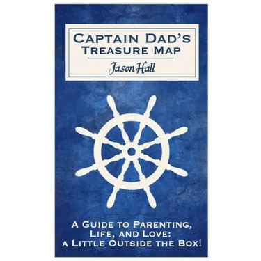 Captain Dad's Treasure Map: A Guide to Parenting, Life, and Love, a Little Outside the Box!