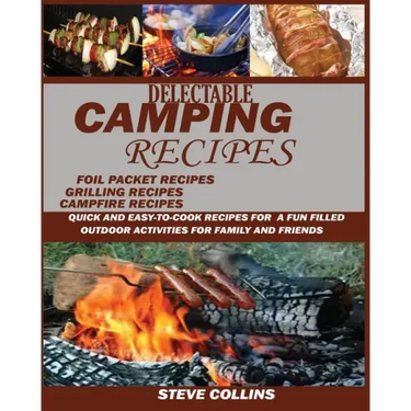 Delectable Camping Recipes: Quick and Easy-To-Cook Recipes for a Fun filled Outdoor Activities for Families and Friends (Grilling Recipes, Campfir