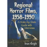 Regional Horror Films, 1958-1990: A State-by-State Guide with Interviews