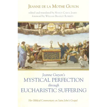 Jeanne Guyon's Mystical Perfection Through Eucharistic Suffering: Her Biblical Commentary on Saint John's Gospel