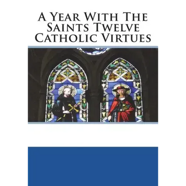 A Year With The Saints Twelve Catholic Virtues