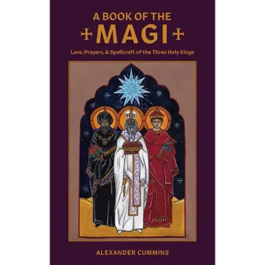 A Book of the Magi: Lore, Prayers, and Spellcraft of the Three Holy Kings