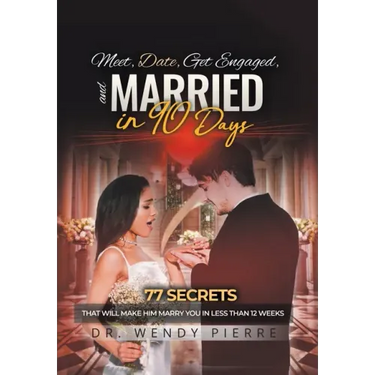 Meet, Date, Get Engaged, and Married in 90 Days: 77 Secrets That Will Make Him Marry You in Less Than 12 Weeks