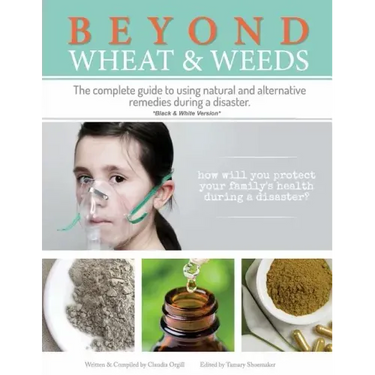 Beyond Wheat & Weeds (Black & White): The complete guide to using natural and alternative remedies & tools during a disaster.