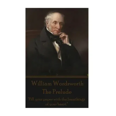 William Wordsworth - The Prelude: "Fill your paper with the breathings of your heart."