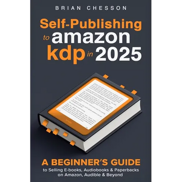 Self-Publishing To Amazon KDP In 2025 - A Beginner's Guide To Selling E-books, Audiobooks & Paperbacks On Amazon, Audible & Beyond