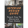 Interior Design Guide: Teach You To Decorate Your Home: The Interior Design Handbook