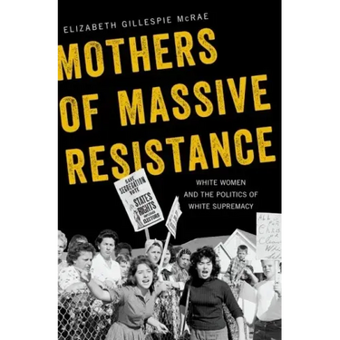 Mothers of Massive Resistance: White Women and the Politics of White Supremacy