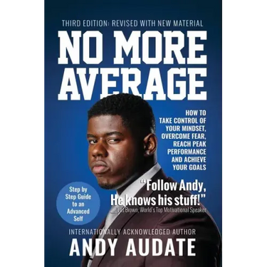 No More Average: How to Take Control of Your Mindset, Overcome Fear, Reach Peak Performance and Achieve Your Goals