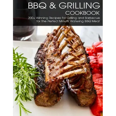 BBQ & Grilling Cookbook: 200+ Winning Recipes For Grilling and Barbecue for The Perfect Mouth Watering BBQ meat