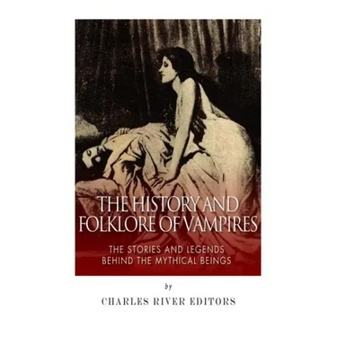The History and Folklore of Vampires: The Stories and Legends Behind the Mythical Beings