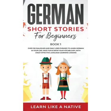 German Short Stories for Beginners Book 1: Over 100 Dialogues and Daily Used Phrases to Learn German in Your Car. Have Fun & Grow Your Vocabulary, wit