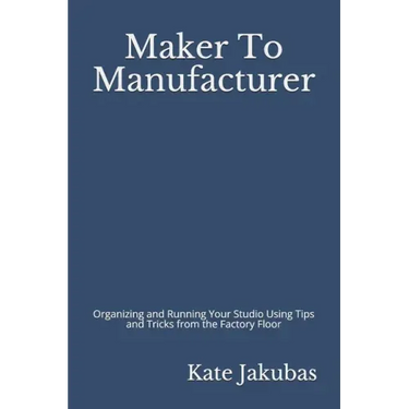 Maker To Manufacturer: Organizing and Running Your Studio Using Tips and Tricks from the Factory Floor