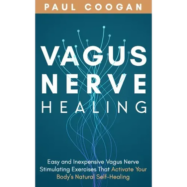 Vagus Nerve Healing: Easy and Inexpensive Vagus Nerve Stimulating Exercises That Activate Your Body's Natural Self-Healing Power