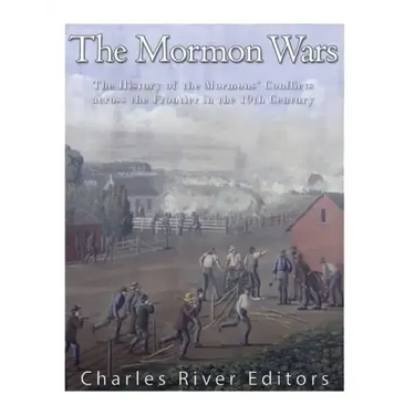 The Mormon Wars: The History of the Mormons' Conflicts across the Frontier in the 19th Century