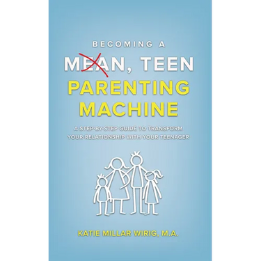 Becoming a Mean, Teen Parenting Machine: A step-by-step guide to transform your relationship with your teenager