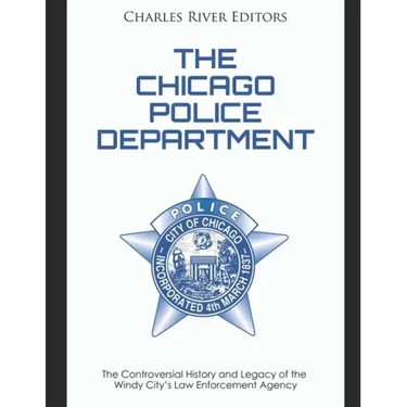 The Chicago Police Department: The Controversial History and Legacy of the Windy City's Law Enforcement Agency