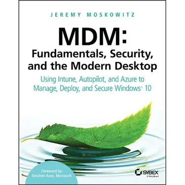 MDM: Fundamentals, Security, and the Modern Desktop: Using Intune, Autopilot, and Azure to Manage, Deploy, and Secure Windows 10