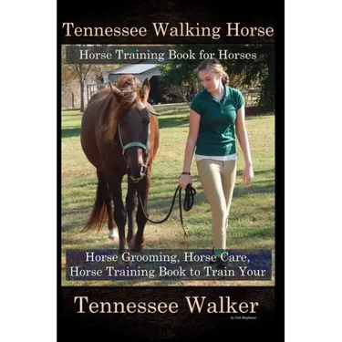 Tennessee Walking Horse, Horse Training Book for Horses, Horse Grooming, Horse Care, Horse Training Book to Train Your Tennessee Walker