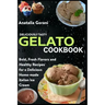 Deliciously Tasty Gelato Cookbook: Bold, Fresh Flavors and Healthy Recipes for a Delicious Home-made Italian Ice Cream