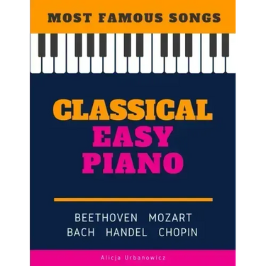 Classical Easy Piano - Most Famous Songs - Beethoven Mozart Bach Handel Chopin: Teach Yourself How to Play Popular Music for Beginners and Intermediat