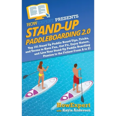 Stand Up Paddleboarding 2.0: Top 101 Stand Up Paddle Board Tips, Tricks, and Terms to Have Fun, Get Fit, Enjoy Nature, and Live Your Stand-Up Paddl