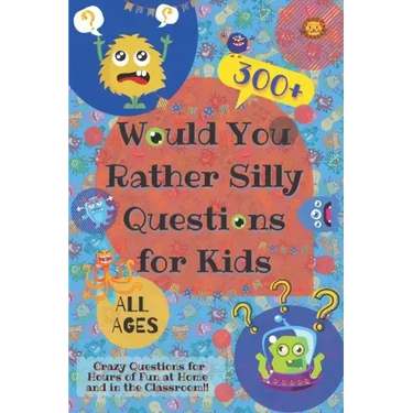 Would You Rather Silly Questions for Kids: 300+ Crazy Questions for Hours of Fun at Home and in the Classroom