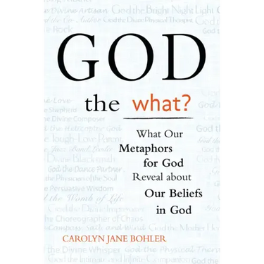 God the What?: What Our Metaphors for God Reveal about Our Beliefs in God