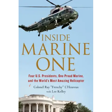 Inside Marine One: Four U.S. Presidents, One Proud Marine, and the World's Most Amazing Helicopter