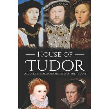 House of Tudor: Discover the Remarkable Lives of the Tudors