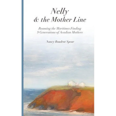 Nelly and the Mother Line: Roaming the Maritimes, Finding 9 Generations of Acadian Mothers