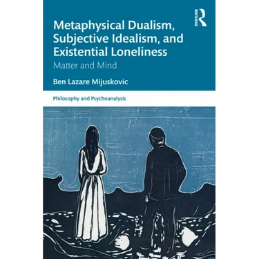 Metaphysical Dualism, Subjective Idealism, and Existential Loneliness: Matter and Mind