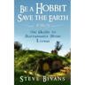 Be a Hobbit, Save the Earth: : the Guide to Sustainable Shire Living