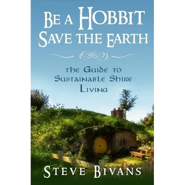 Be a Hobbit, Save the Earth: : the Guide to Sustainable Shire Living