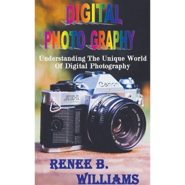 Digital Photography: Understanding The Unique World Of Digital Photography