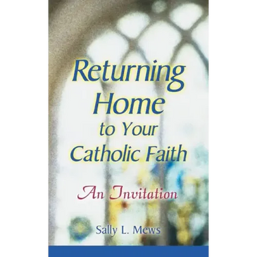 Returning Home to Your Catholic Faith: An Invitation