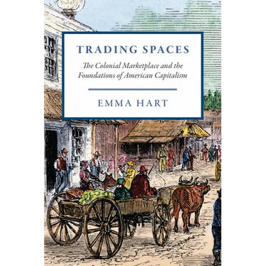 Trading Spaces: The Colonial Marketplace and the Foundations of American Capitalism