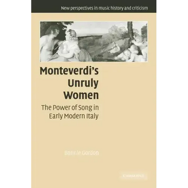 Monteverdi's Unruly Women: The Power of Song in Early Modern Italy