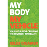 My Body, My Vehicle: Your Atlas for Cruising the Highway to Health