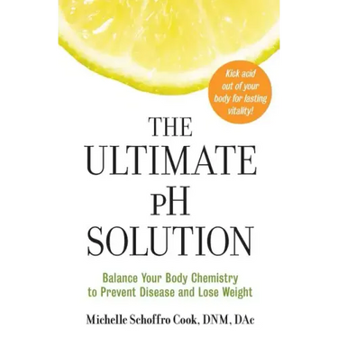The Ultimate PH Solution: Balance Your Body Chemistry to Prevent Disease and Lose Weight