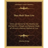 Thus Shalt Thou Live: Hints and Advice for the Healthy and the Sick on a Simple and Rational Mode of Life and a Natural Method of Cure