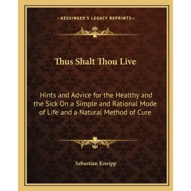 Thus Shalt Thou Live: Hints and Advice for the Healthy and the Sick on a Simple and Rational Mode of Life and a Natural Method of Cure