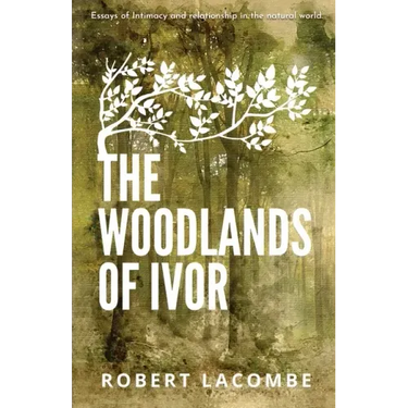 The Woodlands of Ivor: Essays of Intimacy and relationship in the natural world