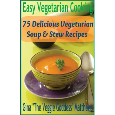 Easy Vegetarian Cooking: 75 Delicious Vegetarian Soup and Stew Recipes: Vegetables and Vegetarian - Soups & Stews