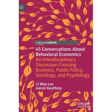 45 Conversations about Behavioral Economics: An Interdisciplinary Discussion Crossing Business, Public Policy, Sociology, and Psychology