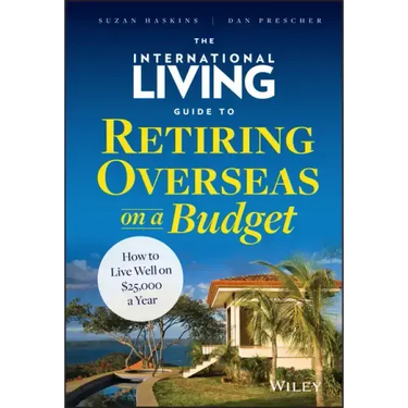 The International Living Guide to Retiring Overseas on a Budget: How to Live Well on $25,000 a Year