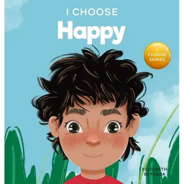 I Choose to Be Happy: A Colorful, Picture Book About Happiness, Optimism, and Positivity