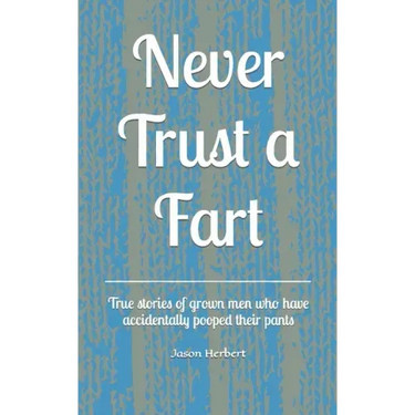 Never Trust a Fart: True stories of grown men who have accidentally pooped their pants