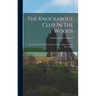 The Knockabout Club In The Woods: The Adventures Of Six Young Men In The Wilds Of Maine And Canada